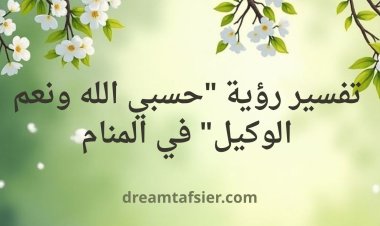تفسير رؤية "حسبي الله ونعم الوكيل" في المنام