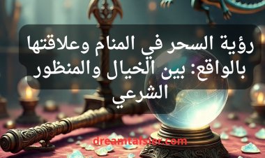 رؤية السحر في المنام وعلاقتها بالواقع