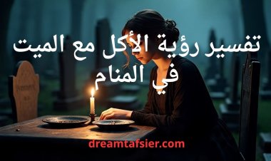 تفسير رؤية الأكل مع الميت في المنام
