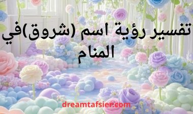 تفسير رؤية اسم شروق في المنام
