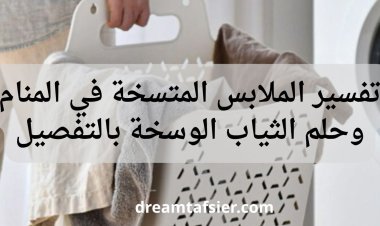 تفسير الملابس المتسخة في المنام وحلم الثياب الوسخة بالتفصيل