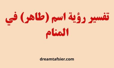 تفسير رؤية اسم طاهر في المنام