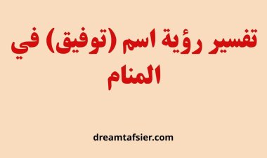 تفسير رؤية اسم توفيق في المنام بالتفصيل