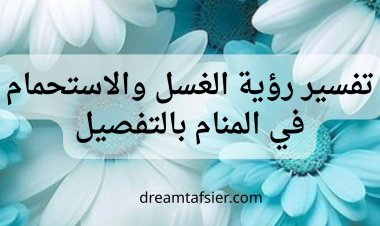 تفسير رؤية الغسل والاستحمام في المنام بالتفصيل