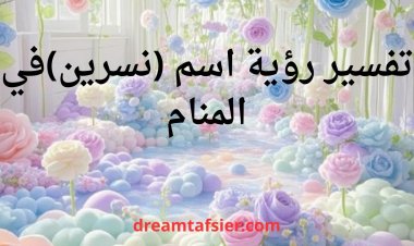 تفسير رؤية اسم نسرين في المنام بالتفصيل