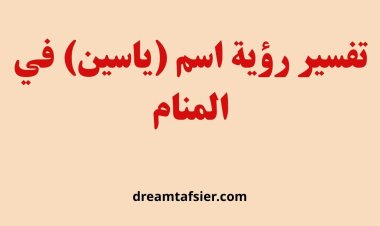 تفسير رؤية اسم ياسين في المنام