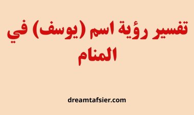 تفسير رؤية اسم يوسف في المنام بالتفصيل