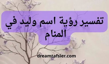 تفسير اسم وليد في المنام بشكل عام