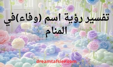 تفسير رؤية اسم وفاء في المنام
