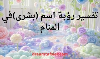 تفسير رؤية اسم بشرى في المنام ومعناه بالتفصيل