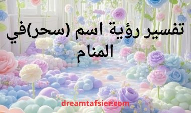 تفسير  رؤية اسم سحر في المنام