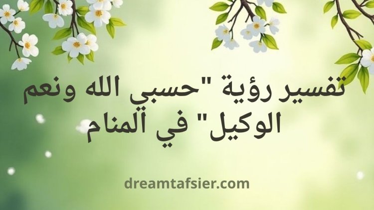 تفسير رؤية "حسبي الله ونعم الوكيل" في المنام