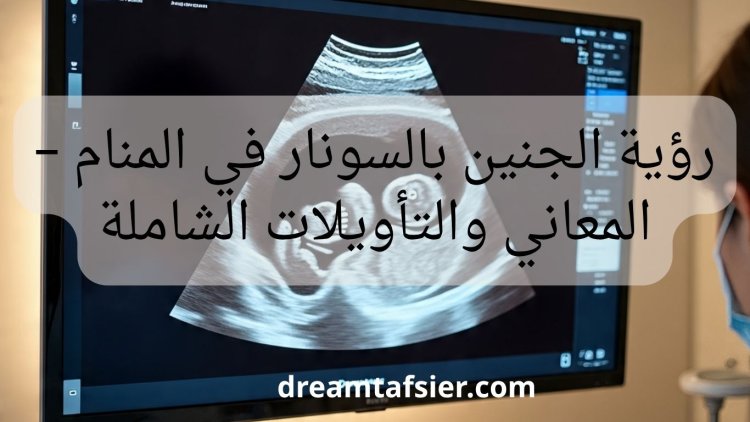 رؤية الجنين بالسونار في المنام – المعاني والتأويلات الشاملة