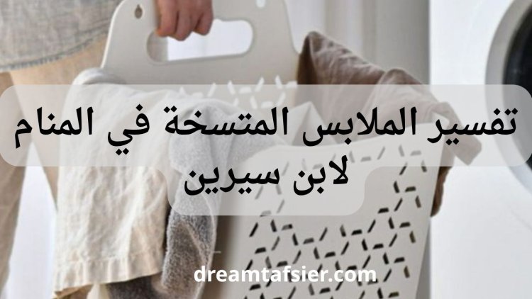 تفسير رؤية الملابس المتسخة في المنام لابن سيرين والنابلسي