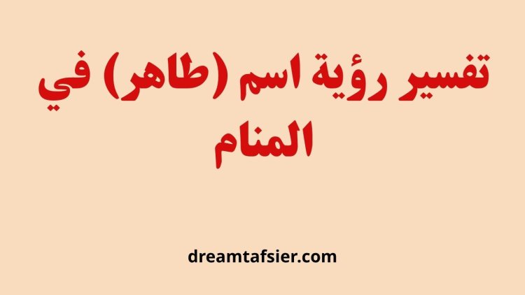 تفسير رؤية اسم طاهر في المنام