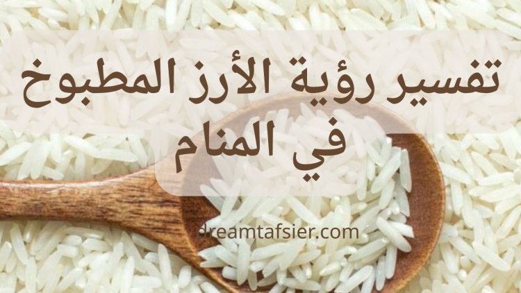 تفسير رؤية الأرز المطبوخ في المنام