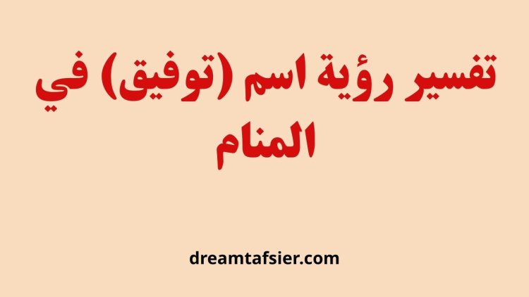 تفسير رؤية اسم توفيق في المنام بالتفصيل