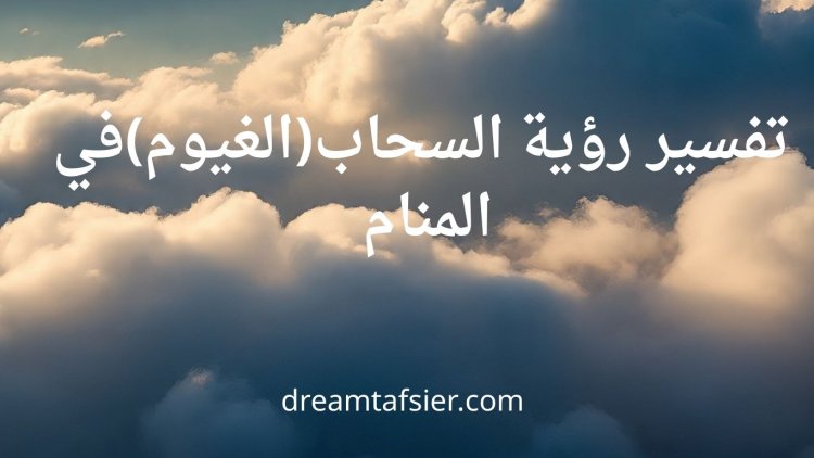 تفسير رؤية السحاب والغيوم في المنام
