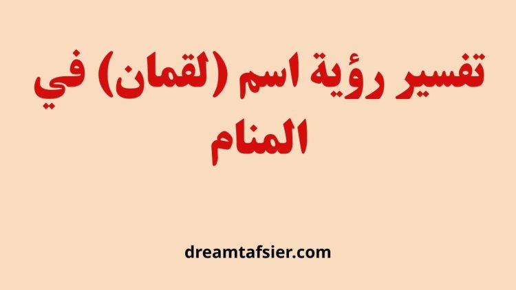 تفسير رؤية اسم لقمان في المنام ودلالاته في القرآن والسنة