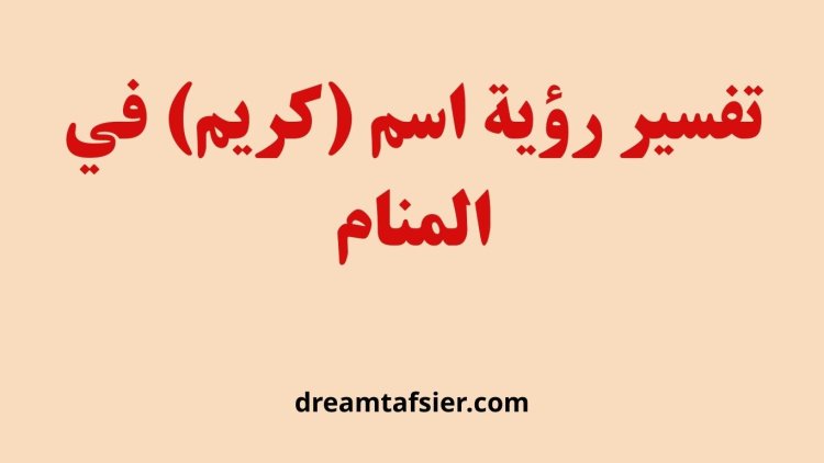 تفسير رؤية اسم كريم في المنام