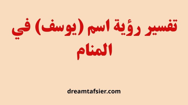 تفسير رؤية اسم يوسف في المنام بالتفصيل