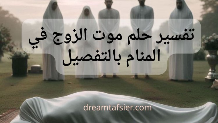 تفسير حلم موت الزوج في المنام بالتفصيل