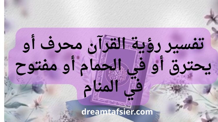 تفسير رؤية القرآن محرف أو يحترق أو في الحمام أو مفتوح في المنام