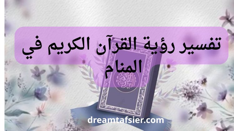 القرآن في المنام وتفسير رؤية المصحف وقراءته وسماعه في الأحلام