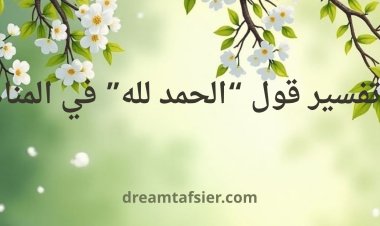 تفسير قول “الحمد لله” في المنام: دلالات نفسية وروحية