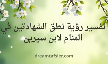 تفسير رؤية نطق الشهادتين في المنام لابن سيرين