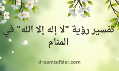 تفسير رؤية "لا إله إلا الله" في المنام