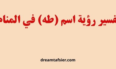 تفسير اسم طه في المنام ومعناه الشامل