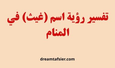 تفسير رؤية اسم غيث في المنام بالتفصيل