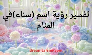 تفسير اسم سناء في المنام بالتفصيل