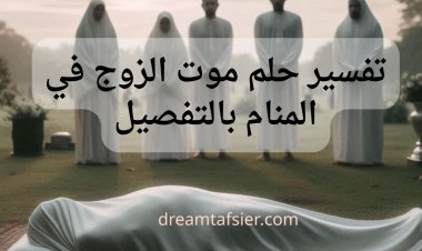 تفسير حلم موت الزوج في المنام بالتفصيل