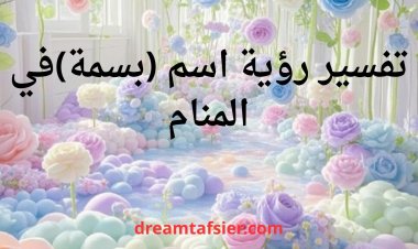 تفسير رؤية اسم بسمة في المنام ودلالاته