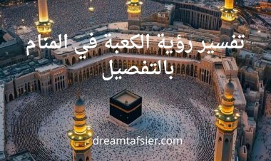 تفسير رؤية الكعبة في المنام بالتفصيل