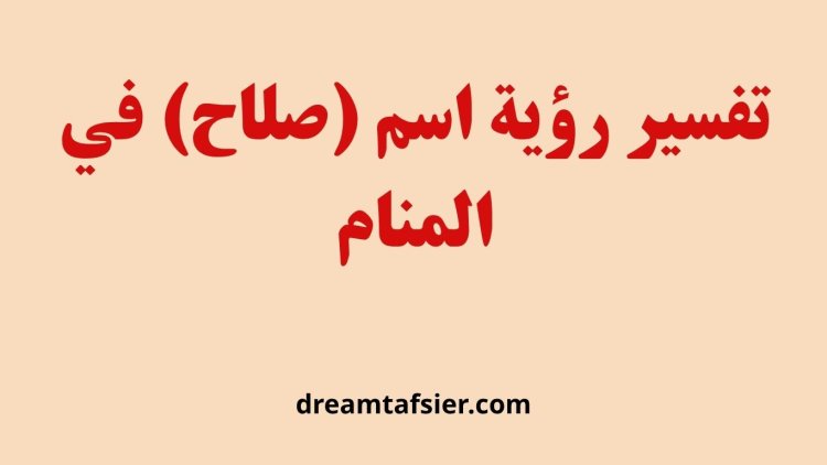 تفسير رؤية اسم صلاح في المنام