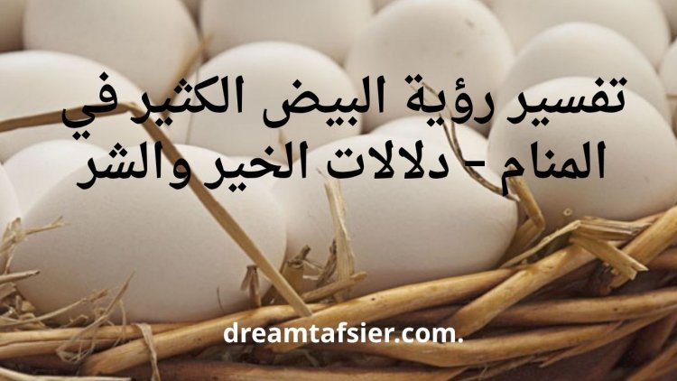 تفسير رؤية البيض الكثير في المنام – دلالات الخير والشر