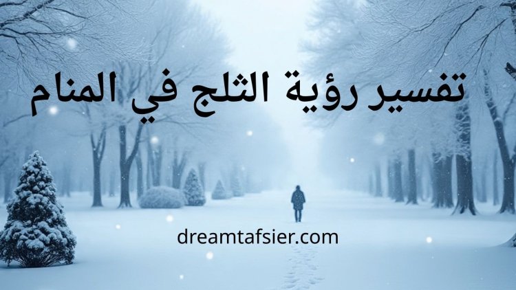 تفسير رؤية الثلج في المنام بالتفصيل