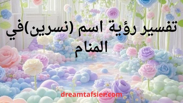 تفسير رؤية اسم نسرين في المنام بالتفصيل