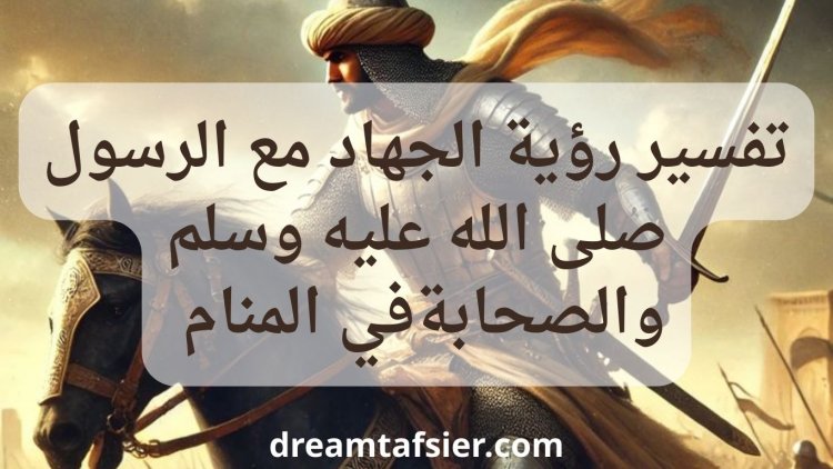 تفسير رؤية الجهاد في سبيل الله مع الرسول والصحابة في المنام
