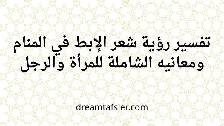 تفسير رؤية شعر الإبط في المنام ومعانيه الشاملة للمرأة والرجل